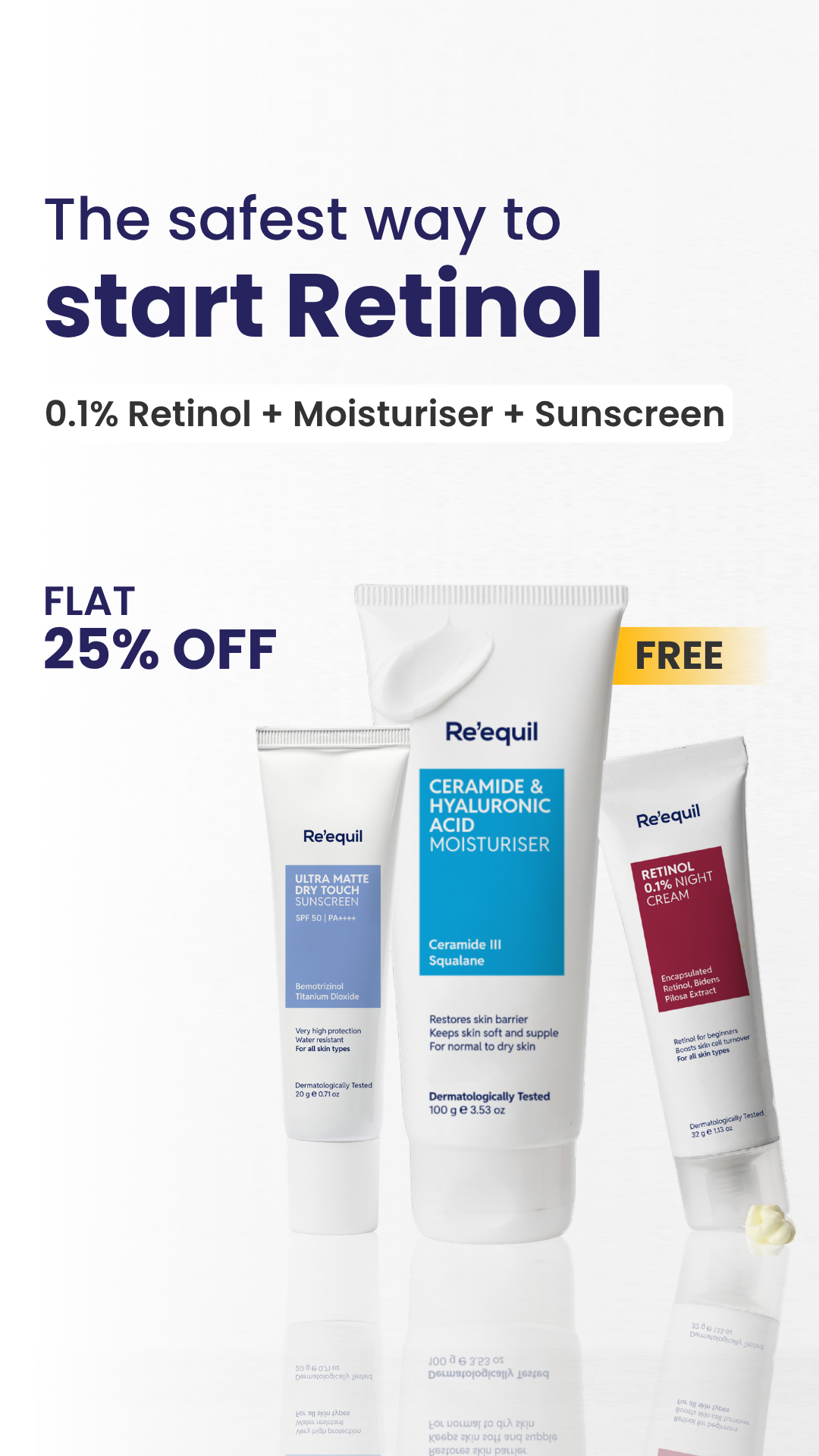 The Safest Way to Start Retinol 
0.1% Retinol + Sunscreen + Moisturiser
FLAT 25% OFF