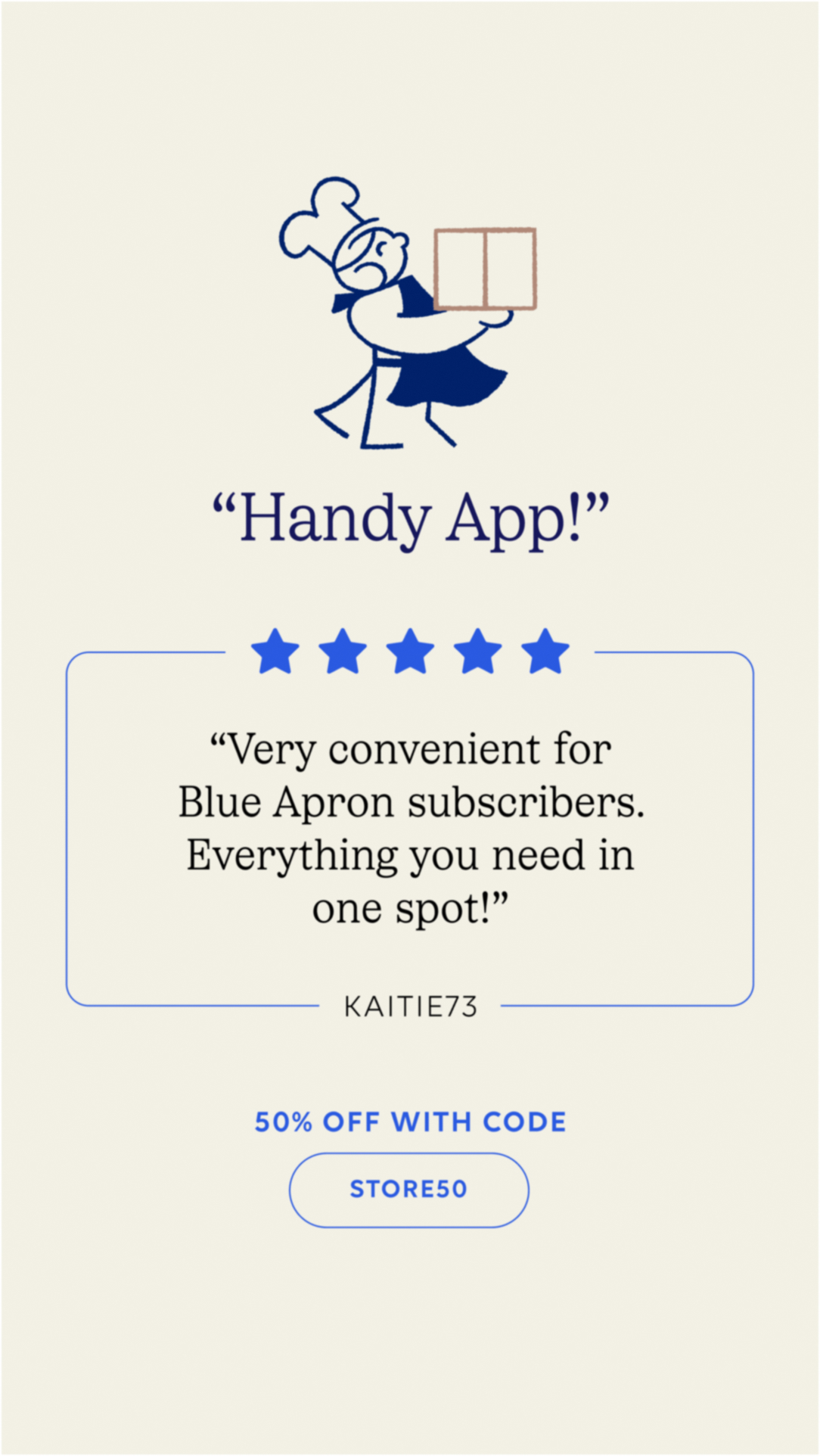 Don't just take our word for it! Download the Blue Apron app today and find out just how easy it is to make mealtime simplified. Act fast and take up to 50% off your first 2 orders + free delivery. Use Code: STORE50 💙
