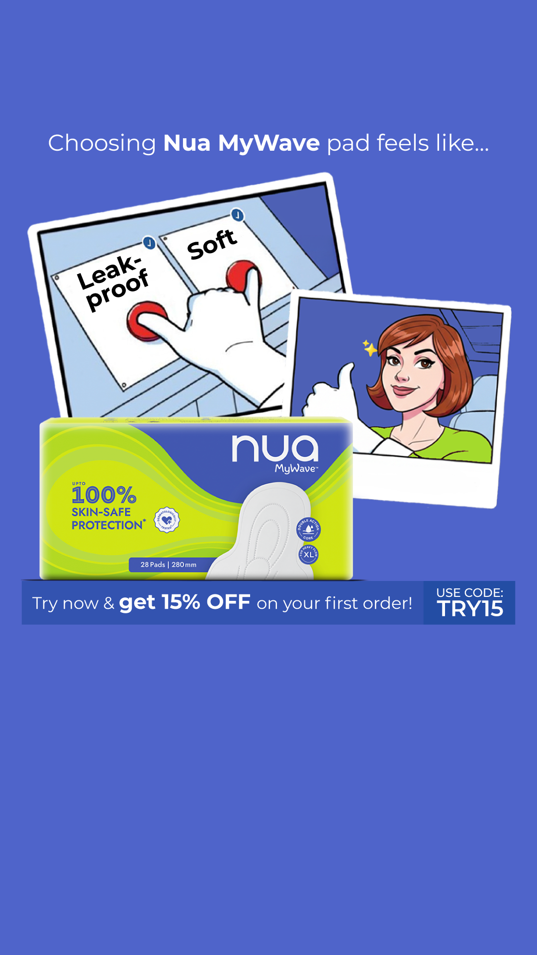 Why keep choosing between soft pads and leak-proof ones? Nua MyWave Pads give you both together – making sure you stay super comfortable and worry-free. Tick off better period care in one go. Try them today & get 15% OFF