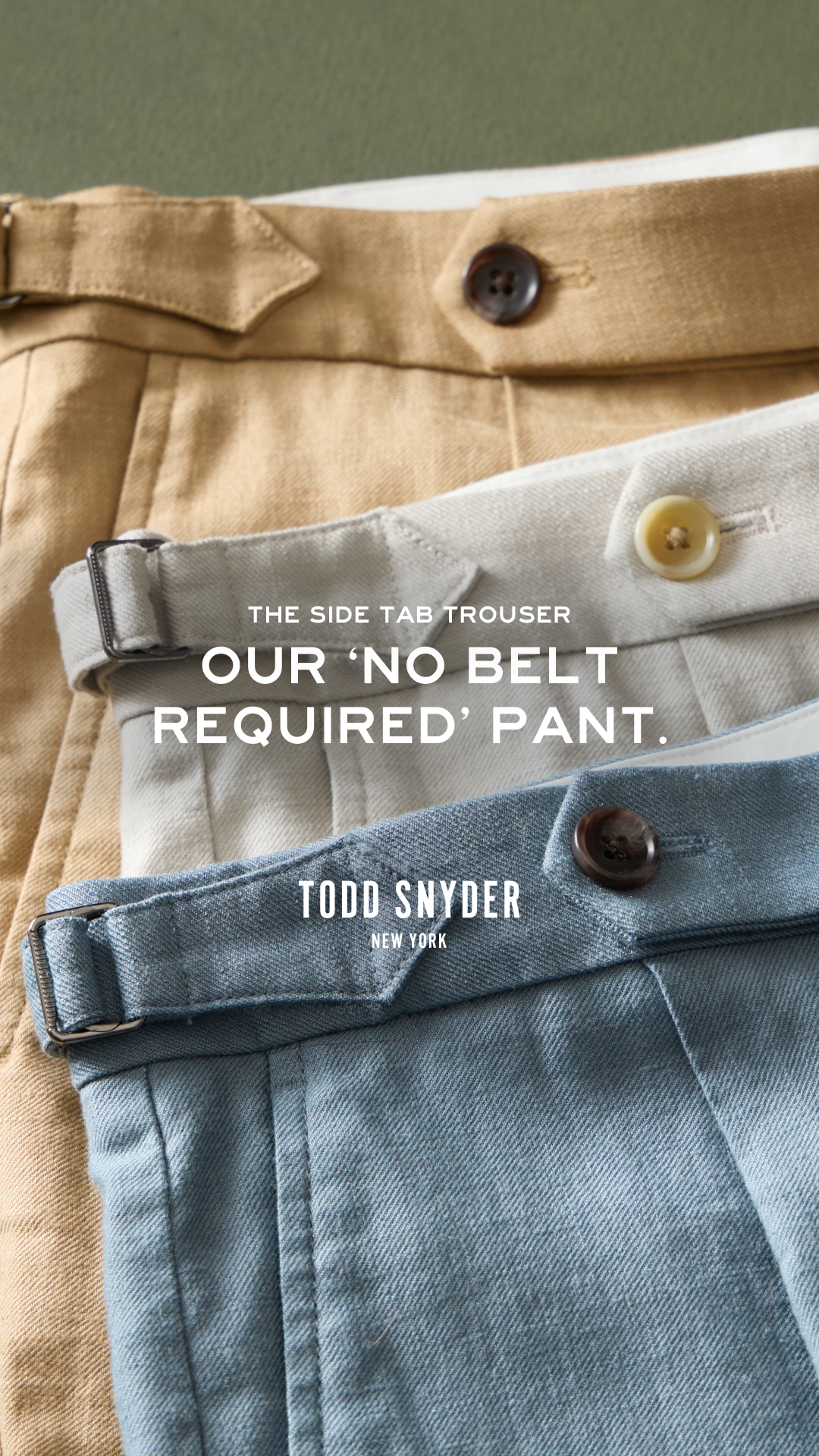 THE SIDE TAB TROUSER. Every man’s closet needs the perfect pair of trousers, and these certainly fit the bill.