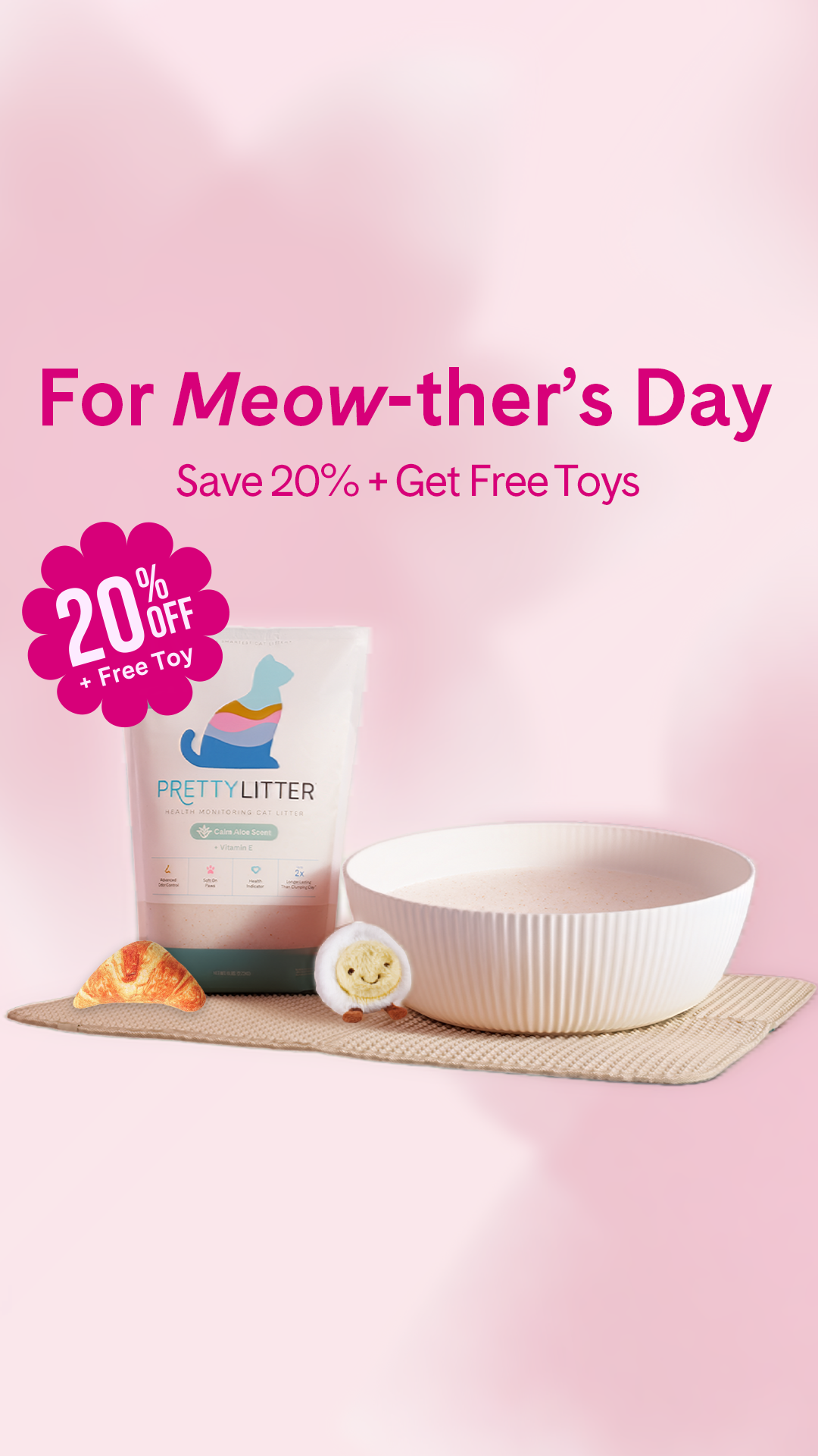 This Mother’s Day, we’re giving you 20% off, a Free Litter Mat, and 2 Toys!