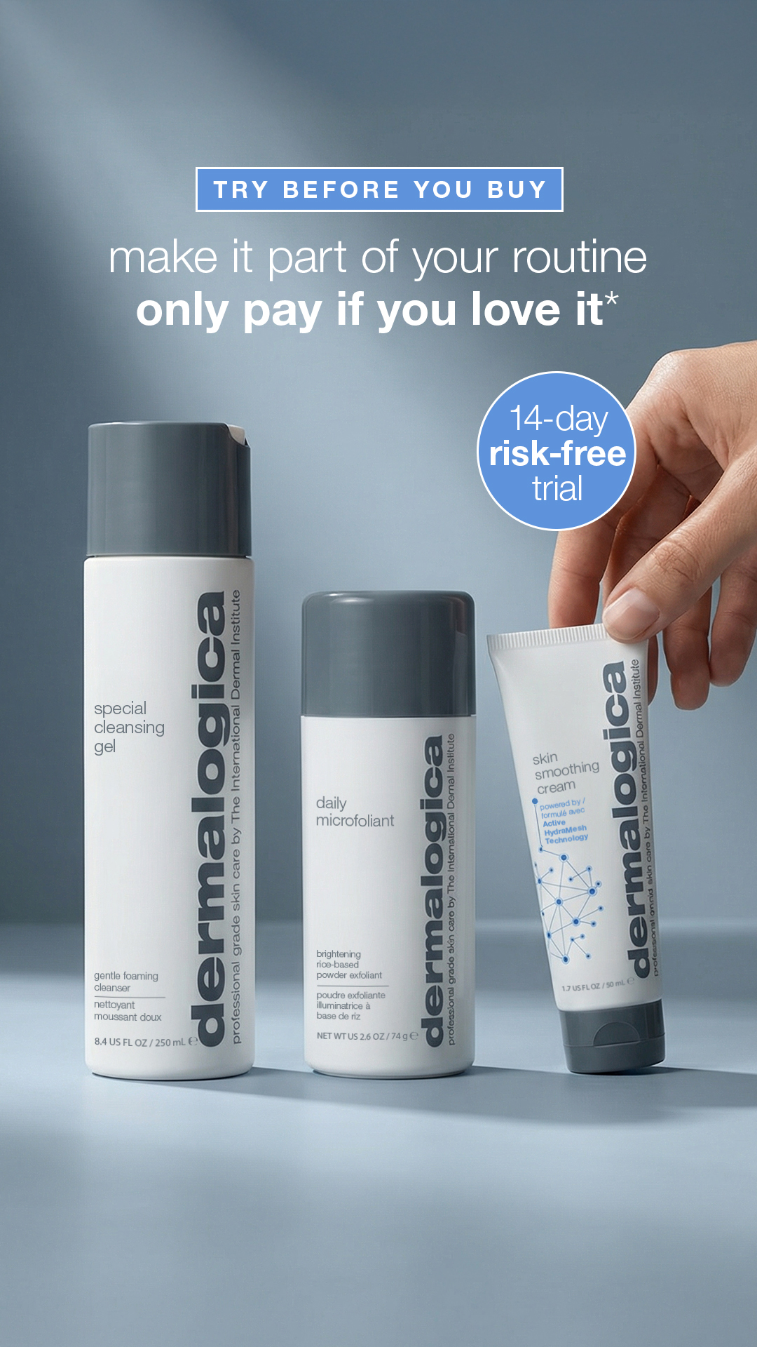 Experience professional-grade skin care. Try up to 3 Dermalogica essentials at home for 14 days. See results or send them back, on us.​