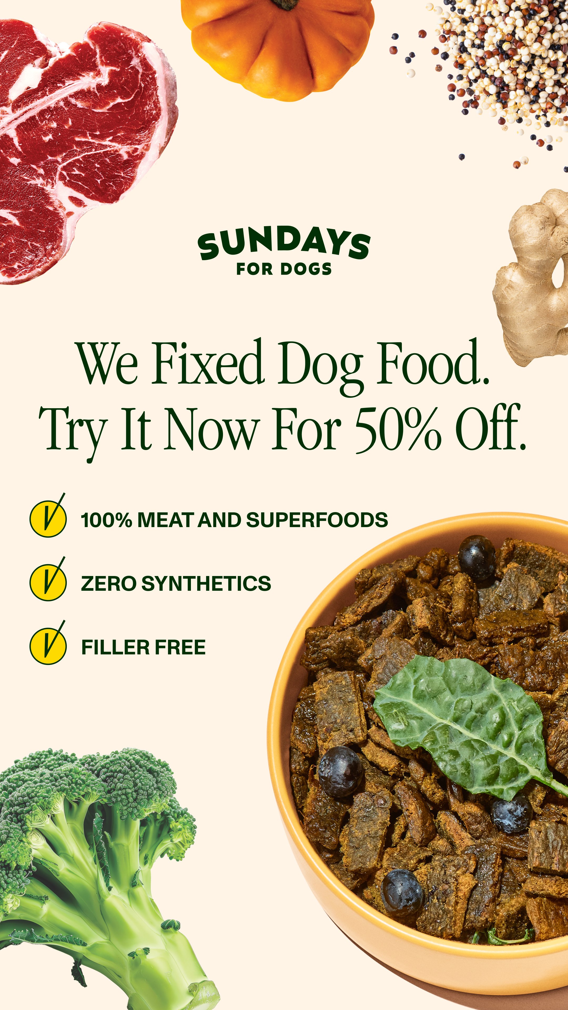 Still thinking it over? Take another look at the label.
Sundays for Dogs is human-grade, air-dried food made with ingredients you can actually recognize. Come back for 50% off your first order.
