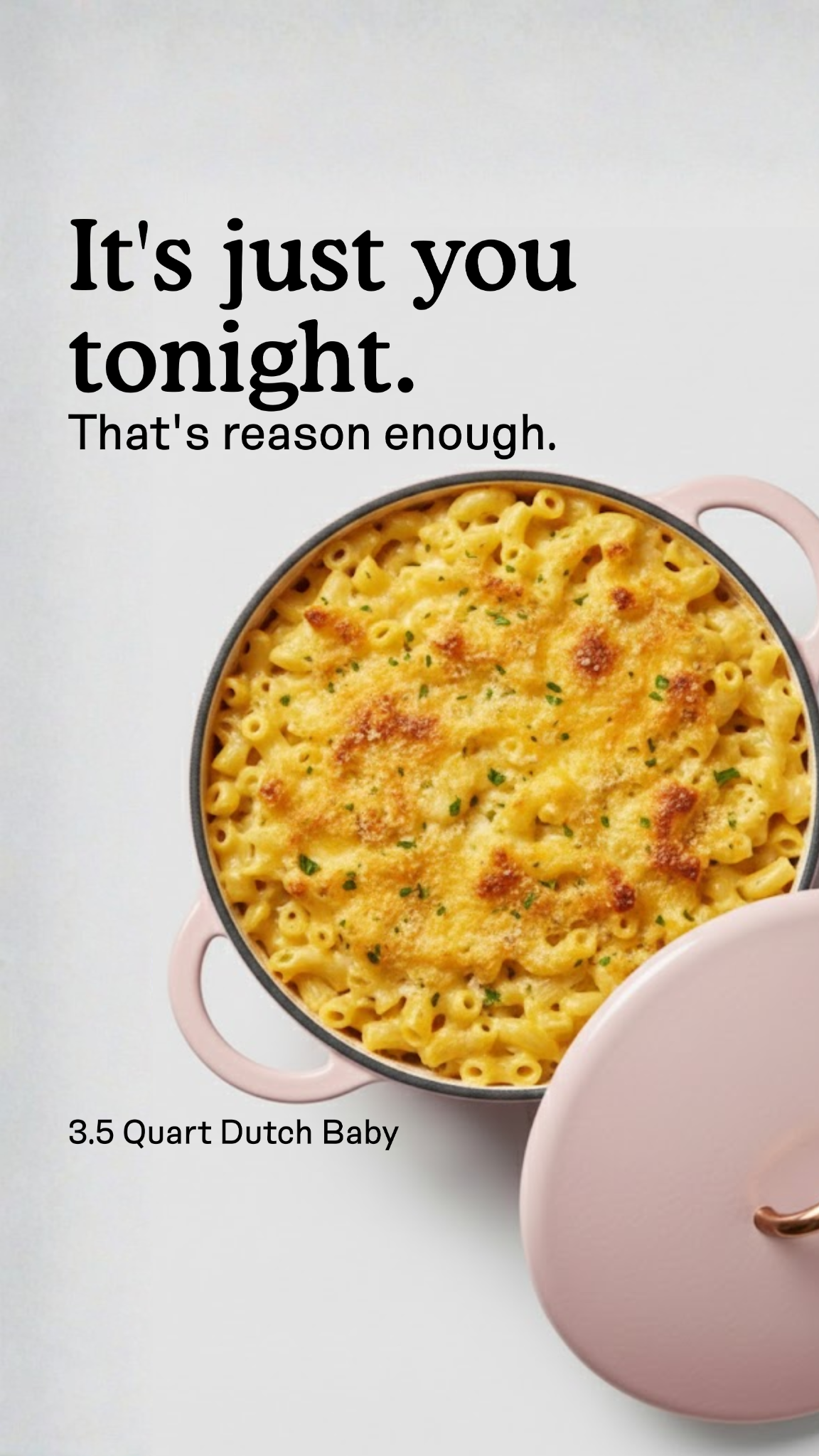 Would you skip dinner for a loved one? 
Yet, we often neglect ourselves. It's time to change that!
Introducing The Dutch Baby: perfectly sized (3.5 quarts) for solo cooks who deserve love too! No more apologies.