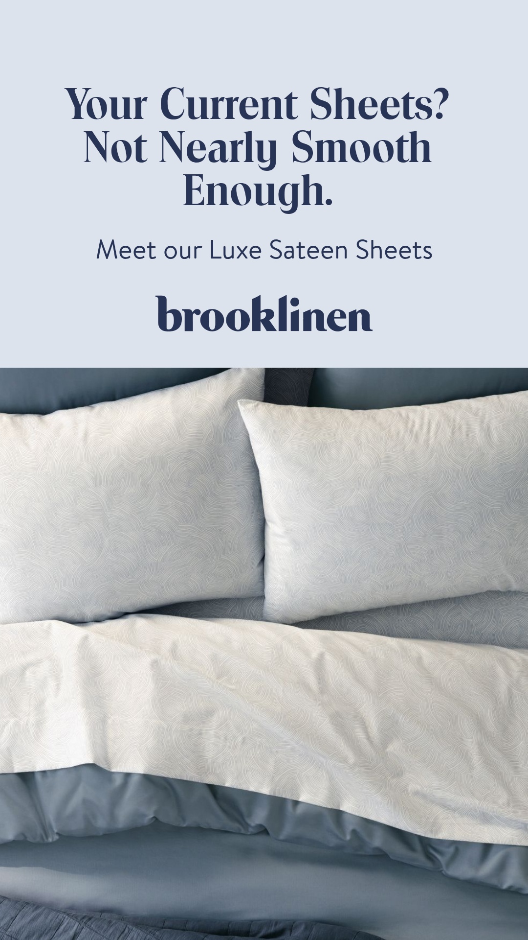 Irresistibly smooth. Luxurious feel. Our #1 fan-favorite. Shop our most awarded, smoothest out there, Luxe Sateen sheets.