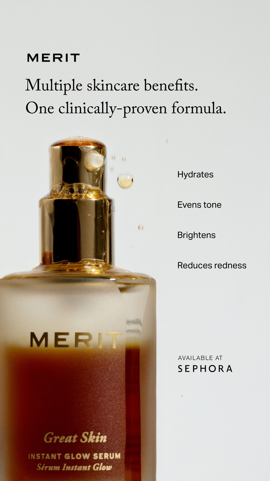 You don’t need multiple serums, just one.
Great Skin Instant Glow Serum: one clinically proven formula that brightens skin, hydrates for 24 hours, evens tone, and reduces the look of redness. Available at Sephora.