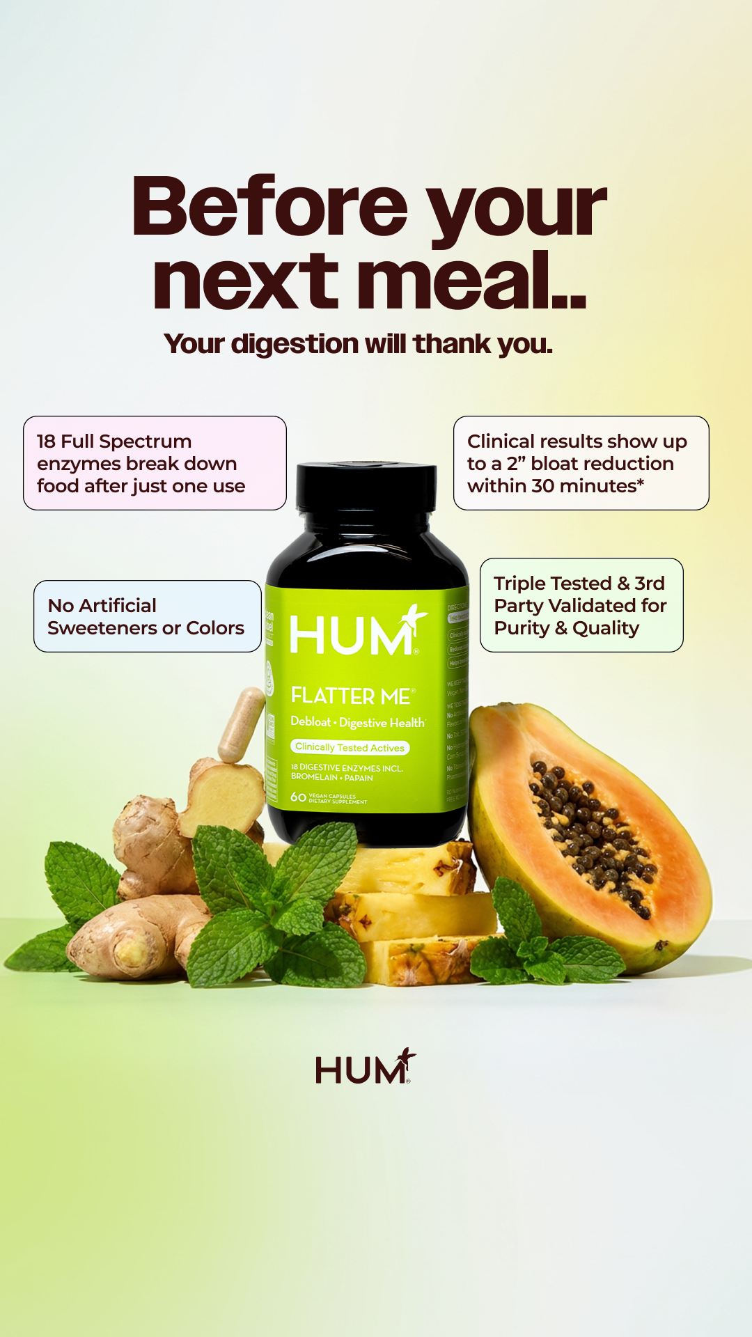 You don’t need another “digestive aid” that might work. You need Flatter Me, the fast-acting, clinically proven enzyme blend that reduces bloating by up to 2 inches in a single use and breaks down everything from gluten 