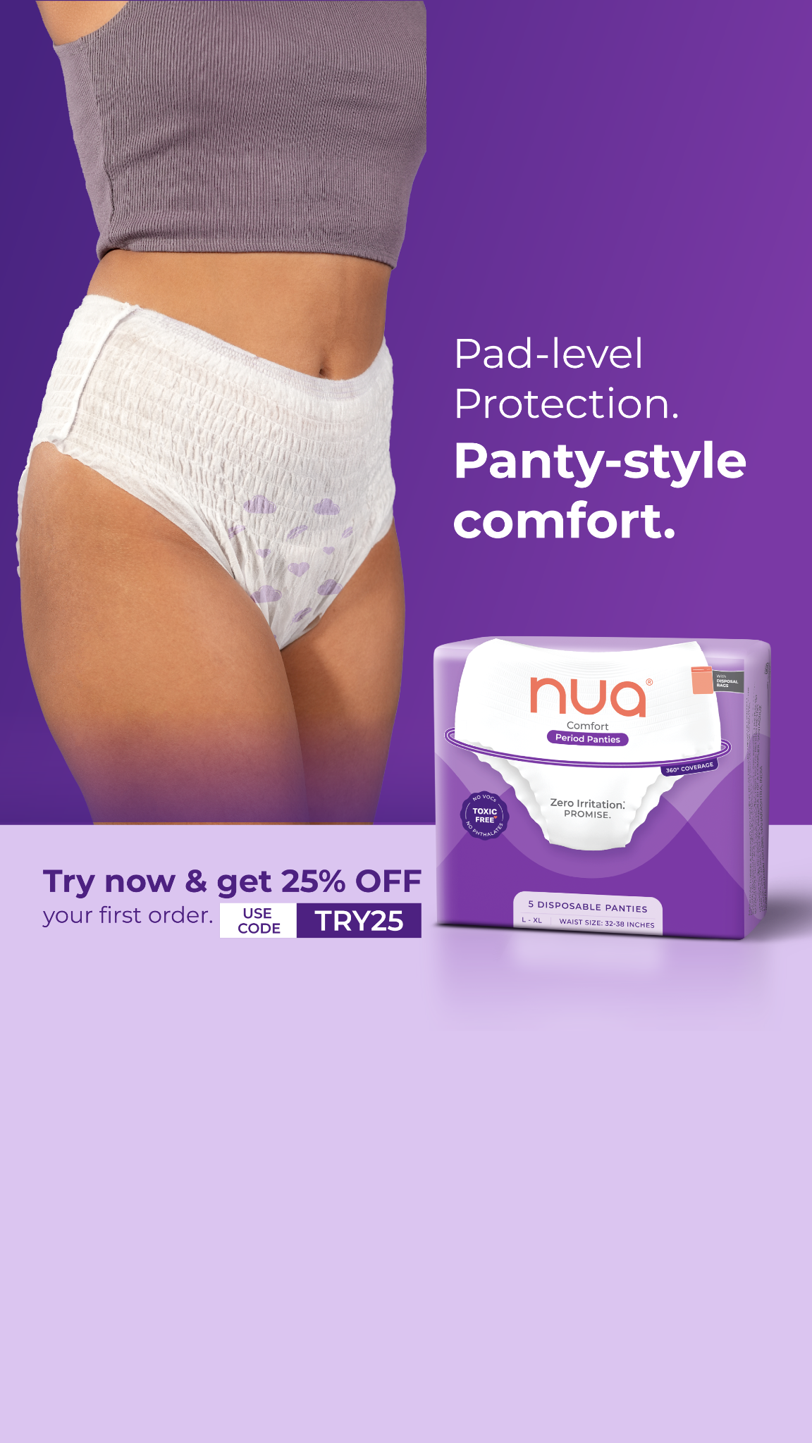 Looking for period protection that feels just like your underwear? Meet Nua’s Comfort Period Panties that are designed to give you panty-like comfort with a promise of Zero Irritation. Try them today & get 25% OFF your f